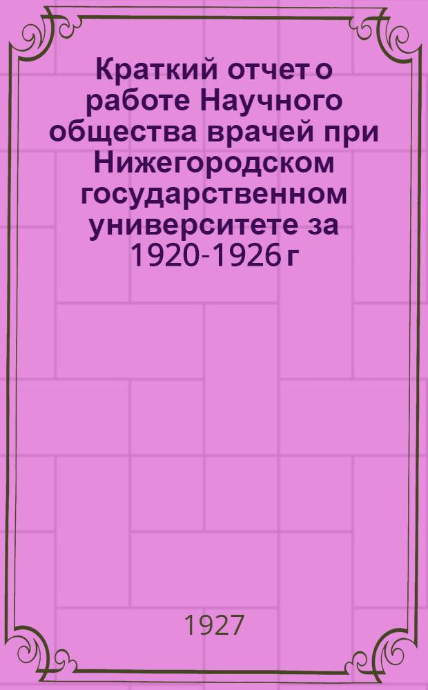 Краткий отчет о работе Научного общества врачей при Нижегородском государственном университете за 1920-1926 г.г.