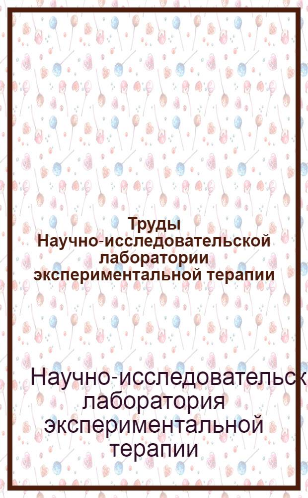 Труды Научно-исследовательской лаборатории экспериментальной терапии : Вып. 1-