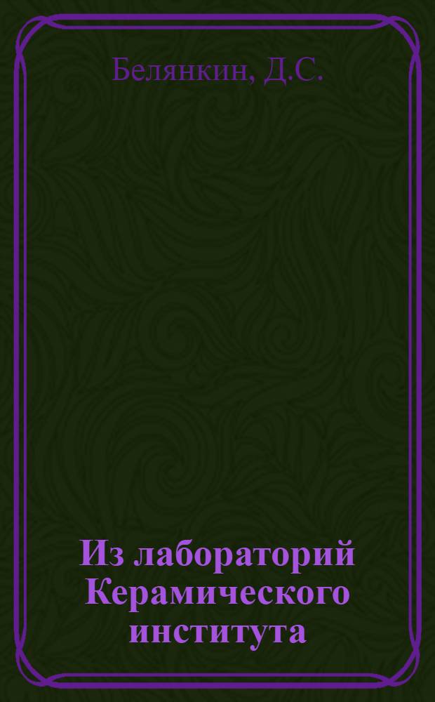 Из лабораторий Керамического института : 1-. Ч. 6 : К физико-химии пирофиллита [и др.]