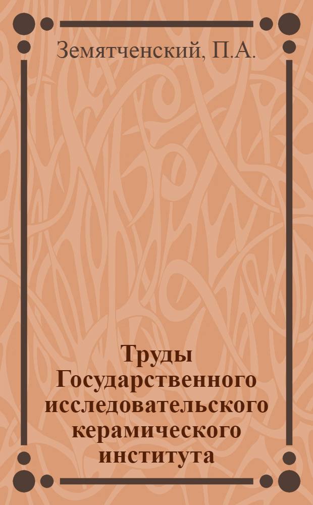 Труды Государственного исследовательского керамического института : Вып. 5-. Вып. 7 : Глины, их физические, химические и технические свойства