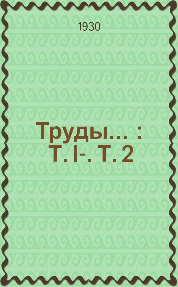 Труды .. : Т. I-. Т. 2