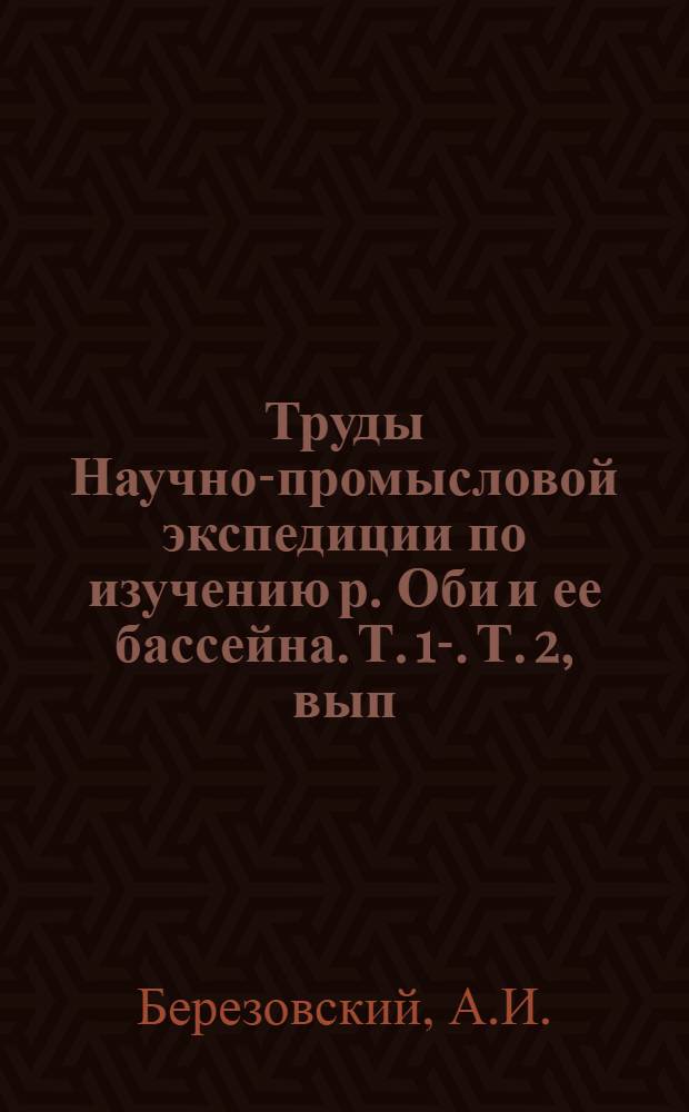Труды Научно-промысловой экспедиции по изучению р. Оби и ее бассейна. Т. 1-. Т. 2, вып. 1 : Как рационализировать рыбное хозяйства Тобольского севера