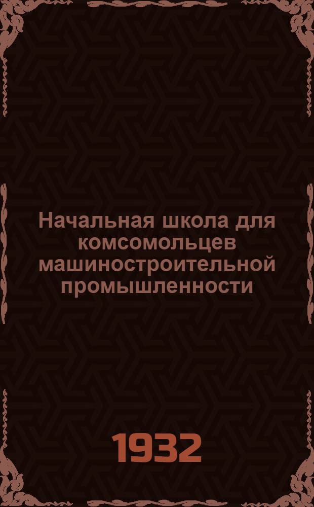 Начальная школа для комсомольцев машиностроительной промышленности : 1-. 9