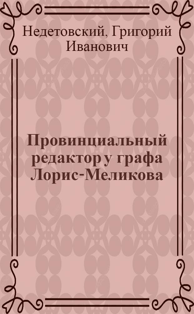 Провинциальный редактор у графа Лорис-Меликова : Неизданный рассказ