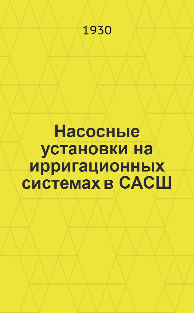 Насосные установки на ирригационных системах в САСШ : По материалам Мелиорационного бюро САСШ.Ч. 1. Ч. 1