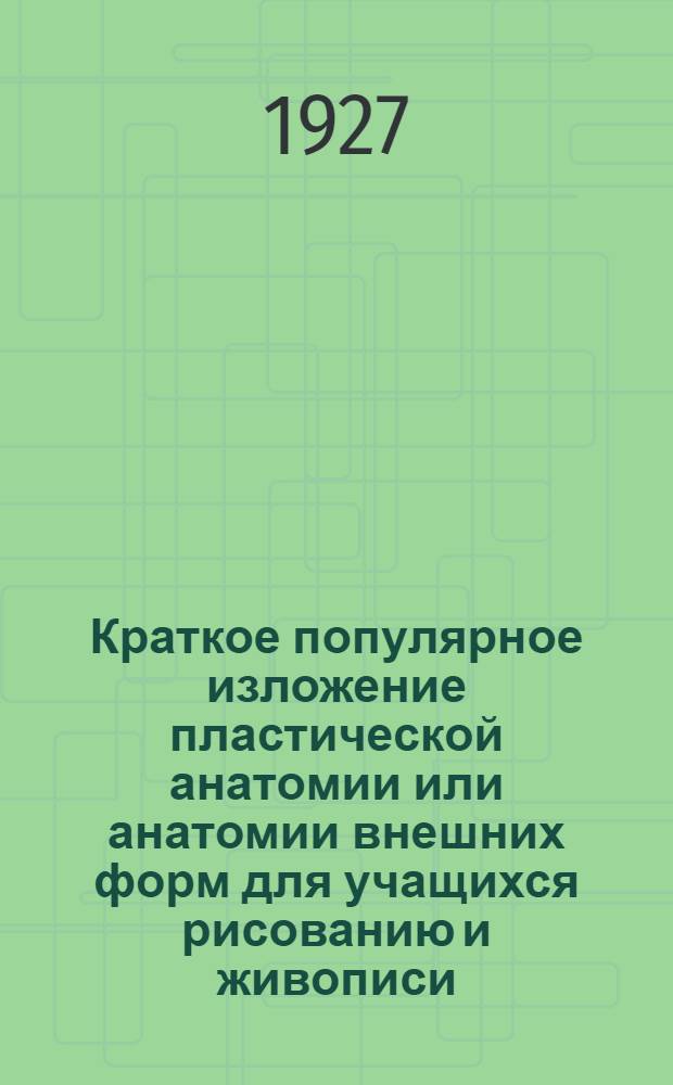 Краткое популярное изложение пластической анатомии или анатомии внешних форм для учащихся рисованию и живописи