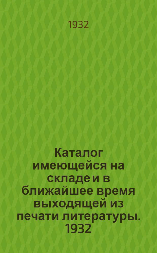 Каталог имеющейся на складе и в ближайшее время выходящей из печати литературы. 1932