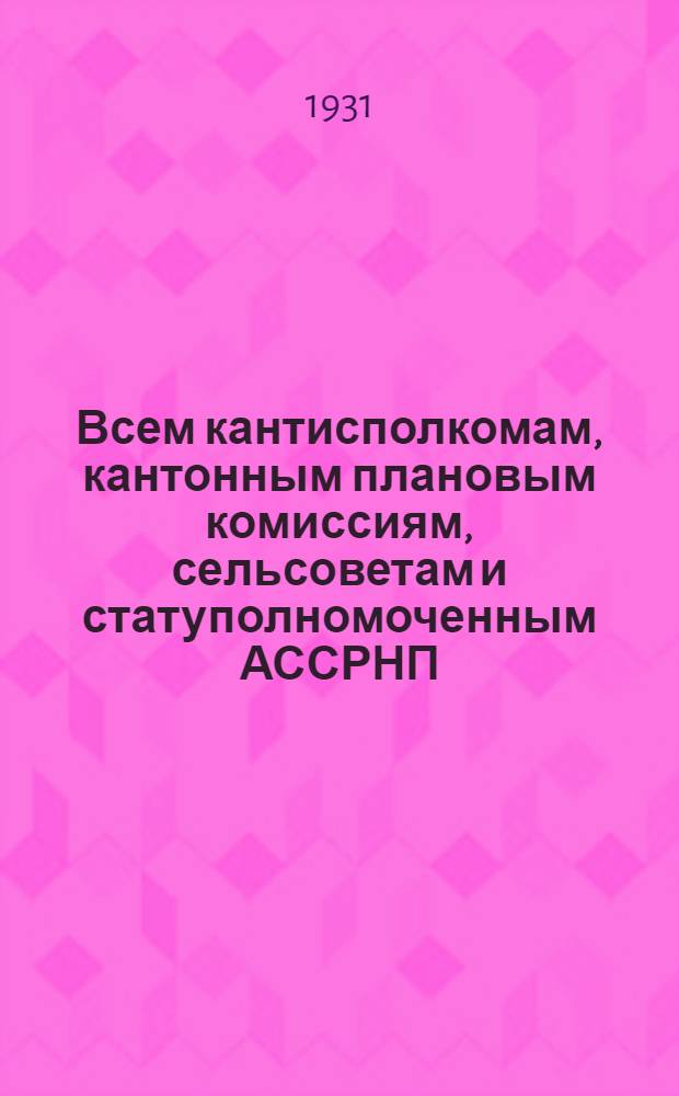 Всем кантисполкомам, кантонным плановым комиссиям, сельсоветам и статуполномоченным АССРНП : О разработке сведений о нац. составе населения