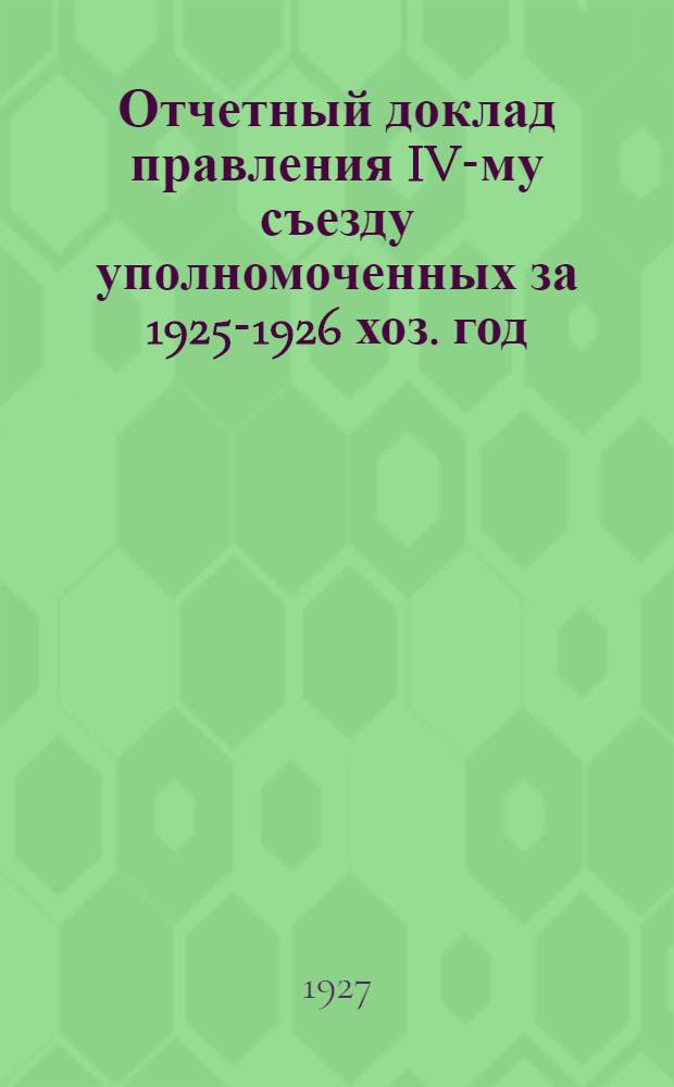 Отчетный доклад правления IV-му съезду уполномоченных за 1925-1926 хоз. год