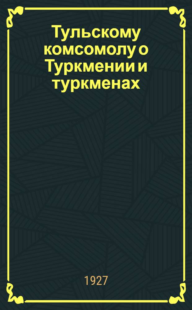Тульскому комсомолу о Туркмении и туркменах : С 4 рис. в тексте
