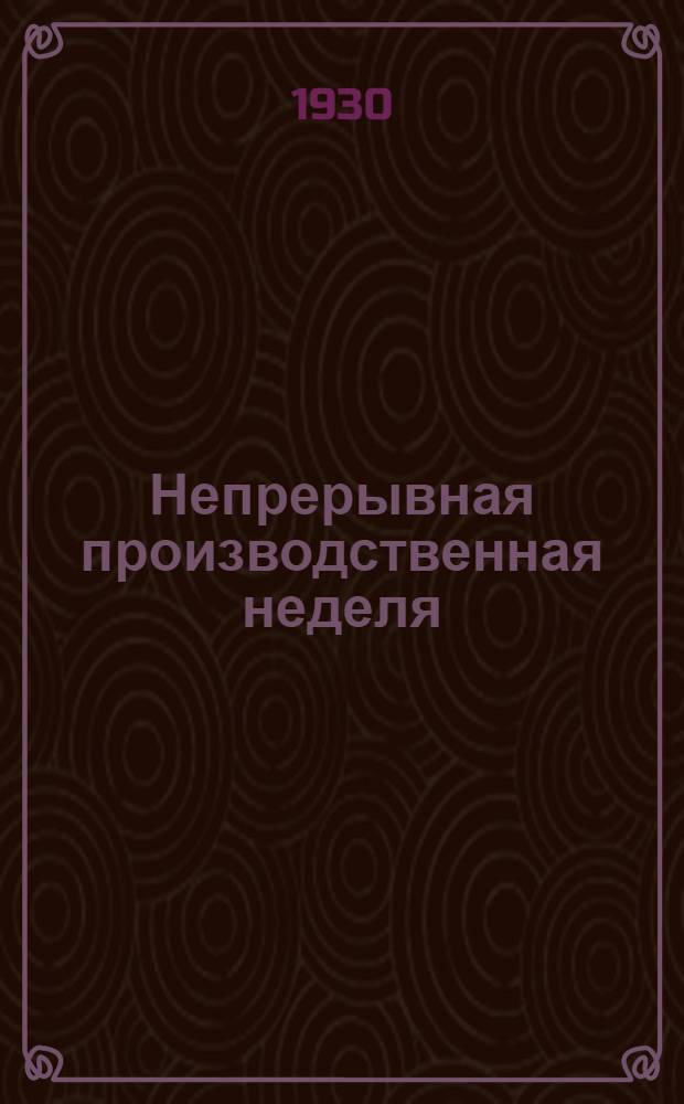 Непрерывная производственная неделя : Постановления Правительства и Правительственной комиссии при СТО : Сборник