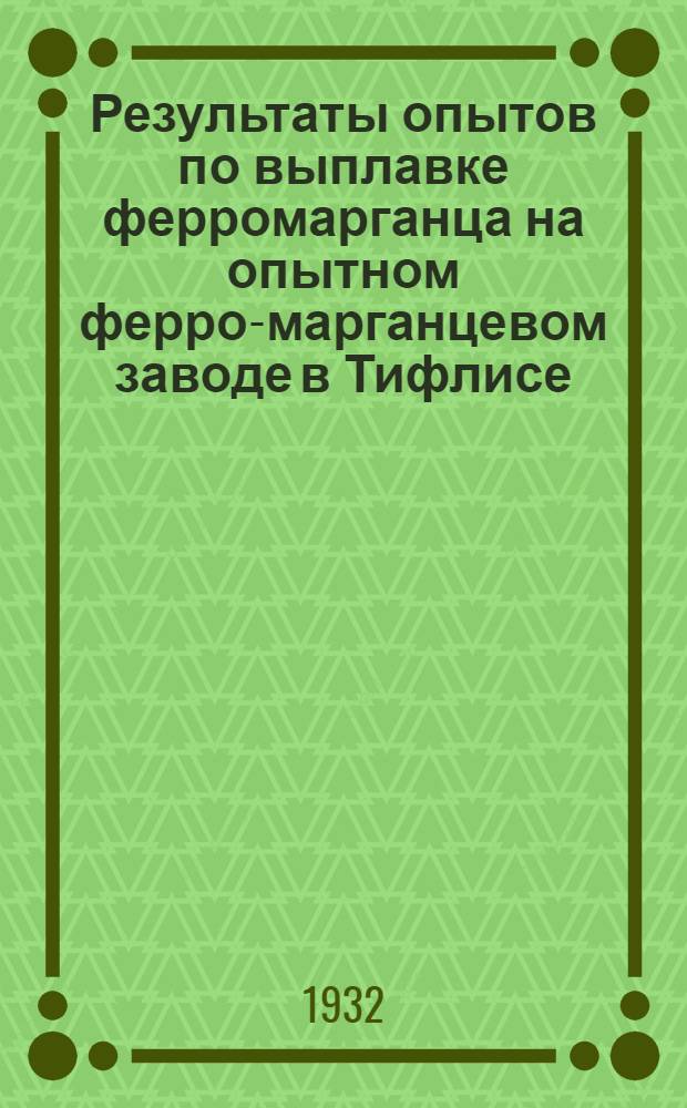 Результаты опытов по выплавке ферромарганца на опытном ферро-марганцевом заводе в Тифлисе : (Отчет на правах рукописи). Вып. 2