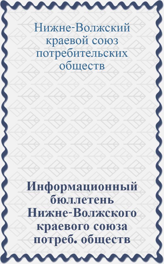 Информационный бюллетень Нижне-Волжского краевого союза потреб. обществ