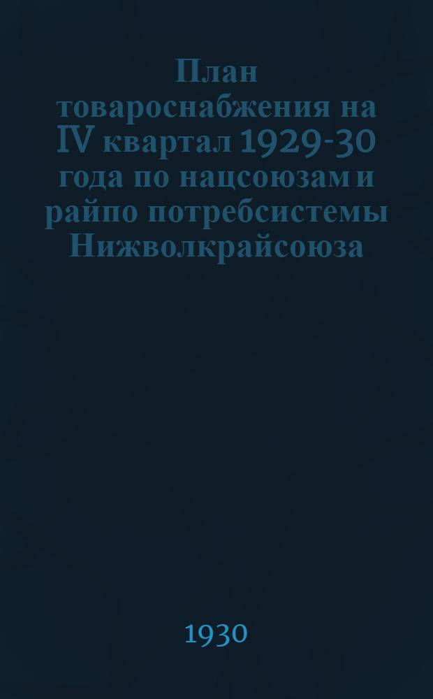 План товароснабжения на IV квартал 1929-30 года по нацсоюзам и райпо потребсистемы Нижволкрайсоюза (по сельскому сектору)