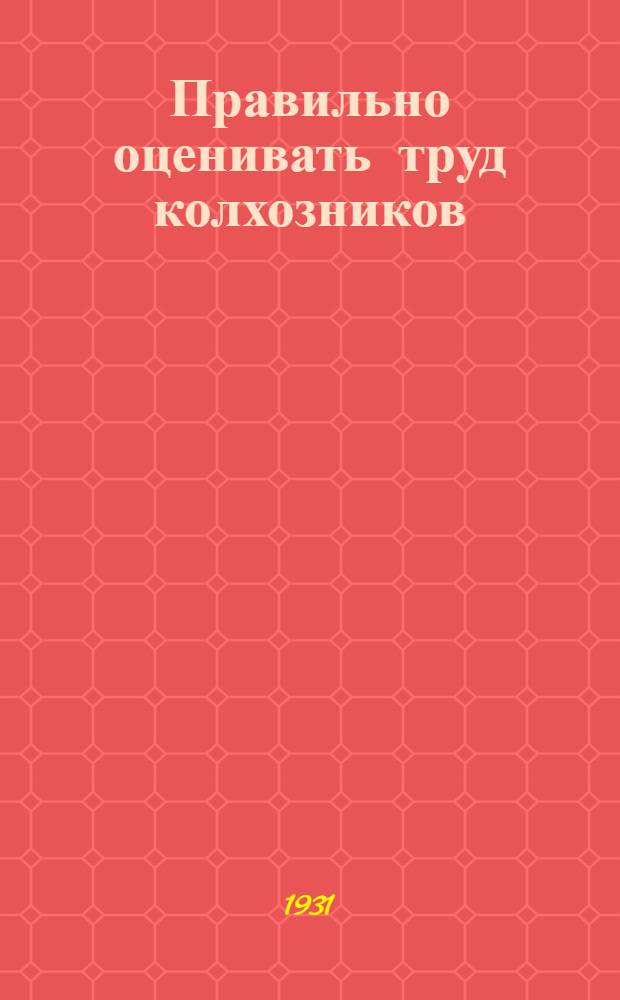 Правильно оценивать труд колхозников : Указания Н.-В. крайколхозсоюза о перерасчете по осенне-зимним работам к разбазариванию колхозами трудодней от 17/VI-31 г