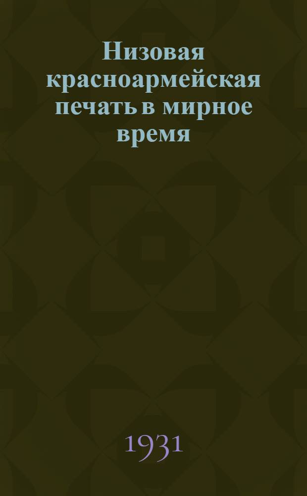 Низовая красноармейская печать в мирное время : Проект наставления рекомендуется АППО ПУРККА как руководящее пособие по работе низовой печати и военкордвижения