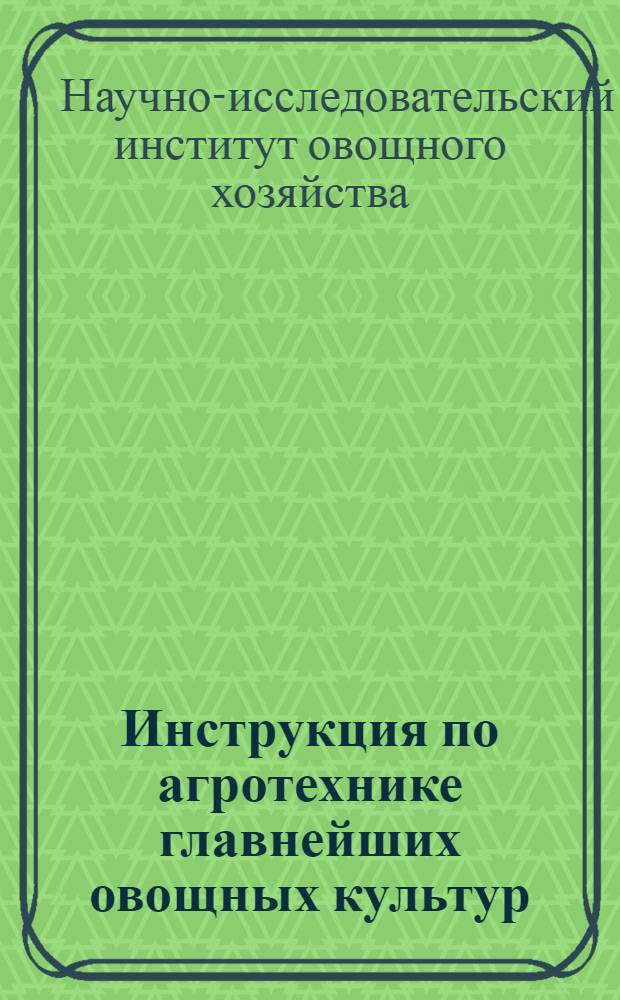 Инструкция по агротехнике главнейших овощных культур : Для средн. полосы СССР