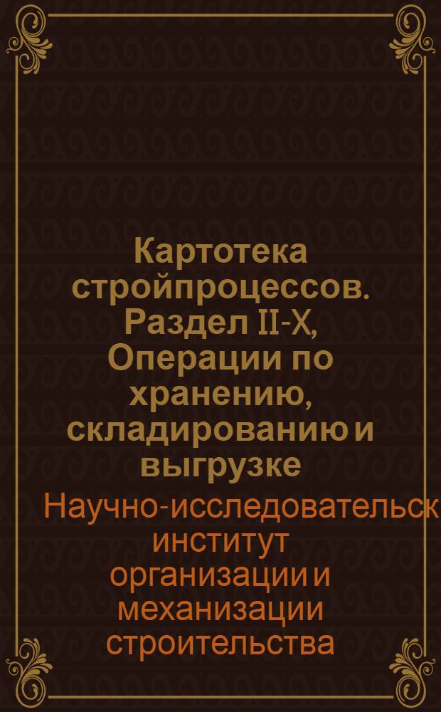 Картотека стройпроцессов. Раздел II-X, Операции по хранению, складированию и выгрузке : Пособие для проектирования организации производства работ