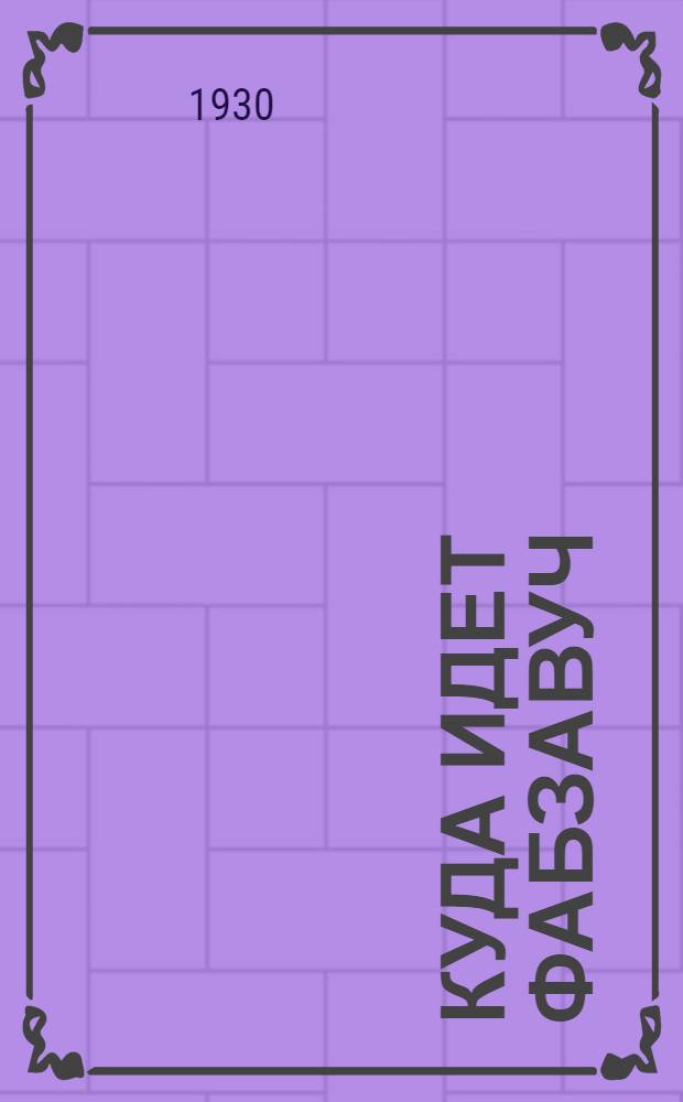 Куда идет фабзавуч : (Школа-предприятие или предприятие-школа?) : Дискуссия в Науч.-иссл. ин-те пром. кадров ВСНХ 14 мая 1930 г