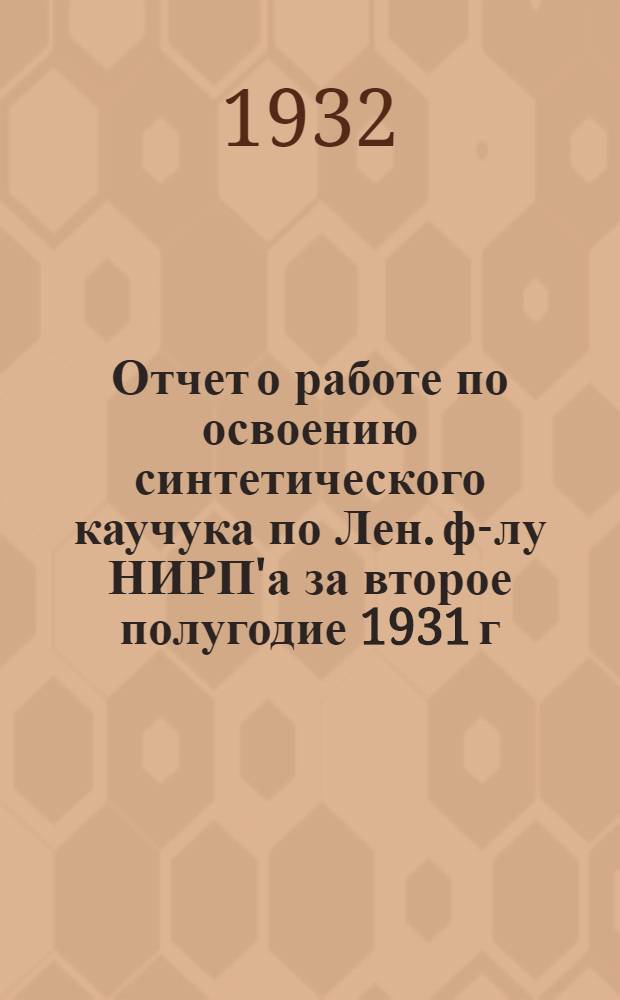 Отчет о работе по освоению синтетического каучука по Лен. ф-лу НИРП'а за второе полугодие 1931 г.