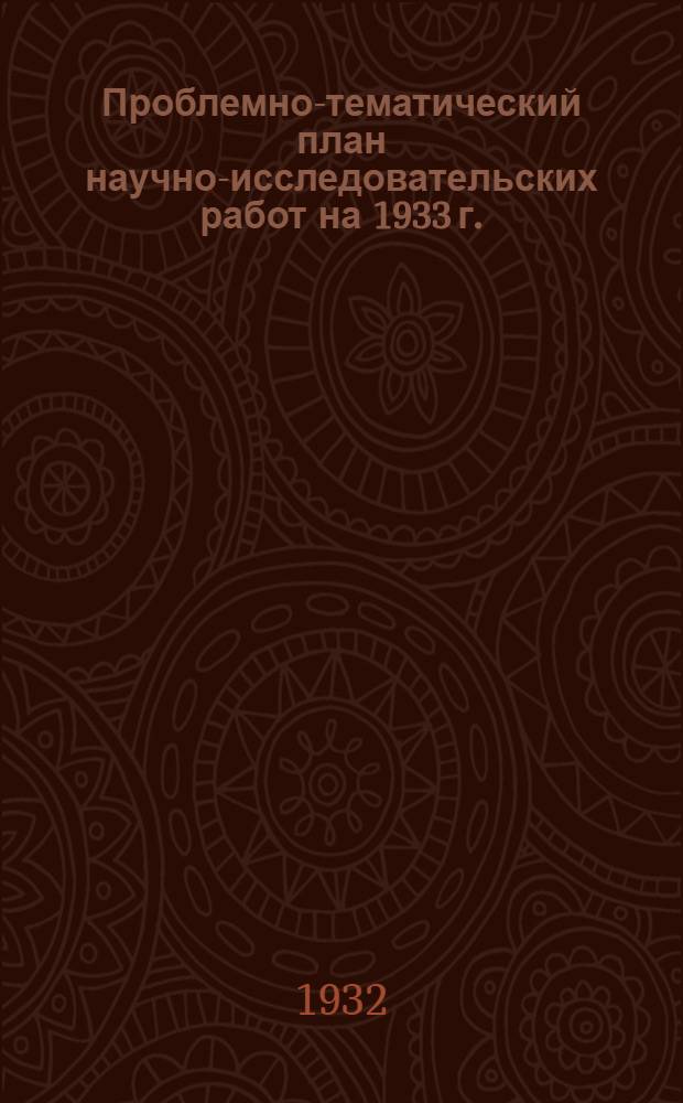 Проблемно-тематический план научно-исследовательских работ на 1933 г. : Ч. 1-