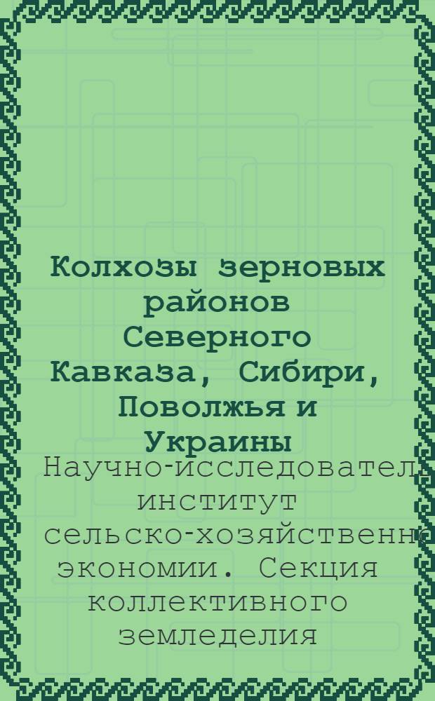Колхозы зерновых районов Северного Кавказа, Сибири, Поволжья и Украины : Труды Объединенного семинара Секции коллективного земледелия Науч.-исследоват. ин-та с.-х. экономии и Кооп. секции Коммун. акад