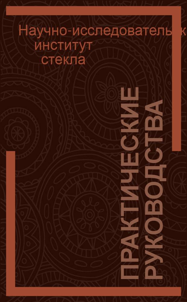 Практические руководства (инструкции) по основным процессам и контролю производства стекла : Вып. 1-