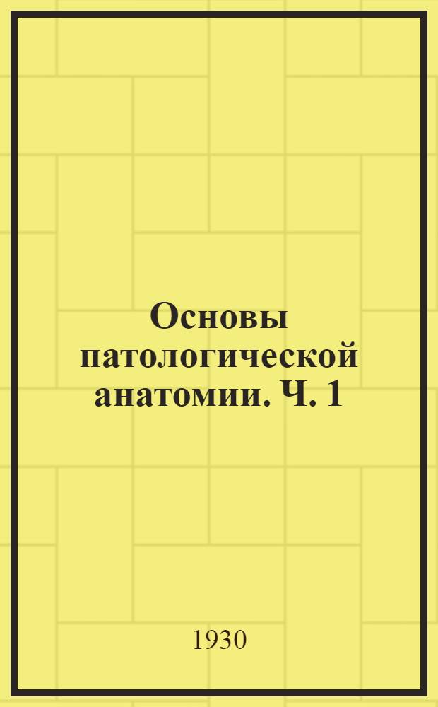 Основы патологической анатомии. Ч. 1 : Общая патологическая анатомия