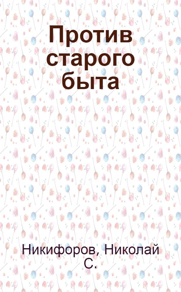 Против старого быта : (Из блок-нота партработника)
