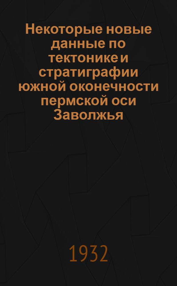 Некоторые новые данные по тектонике и стратиграфии южной оконечности пермской оси Заволжья : (Предвар. отчет. о работах 1929 г.)