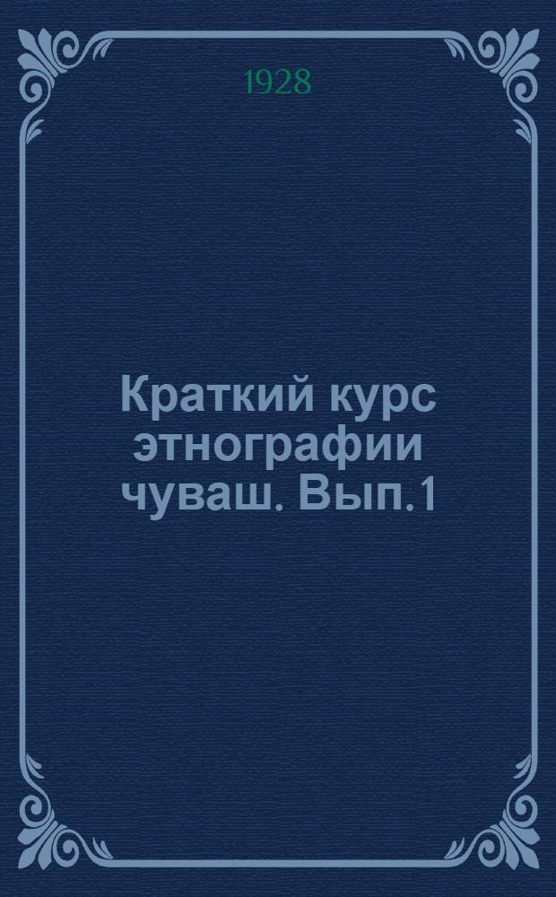 Краткий курс этнографии чуваш. Вып. 1