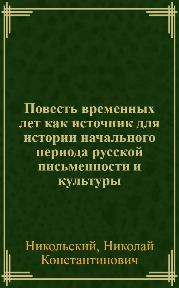 Повесть временных лет как источник для истории начального периода русской письменности и культуры : К вопросу о древнейшем русском летописании
