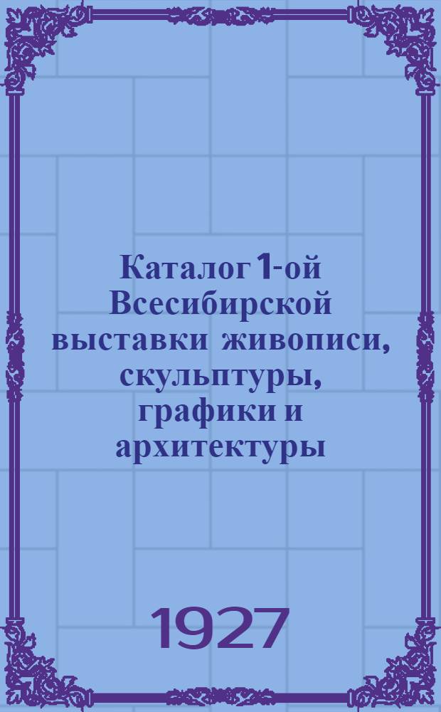 Каталог 1-ой Всесибирской выставки живописи, скульптуры, графики и архитектуры