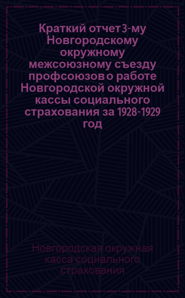 Краткий отчет 3-му Новгородскому окружному межсоюзному съезду профсоюзов о работе Новгородской окружной кассы социального страхования за 1928-1929 год