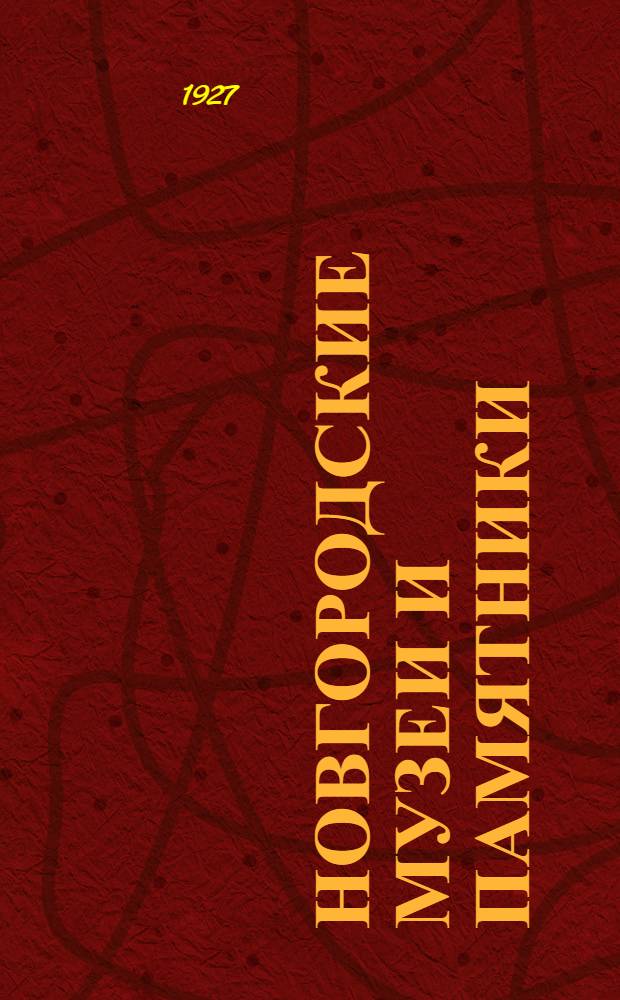 Новгородские музеи и памятники : Вып. 1-6