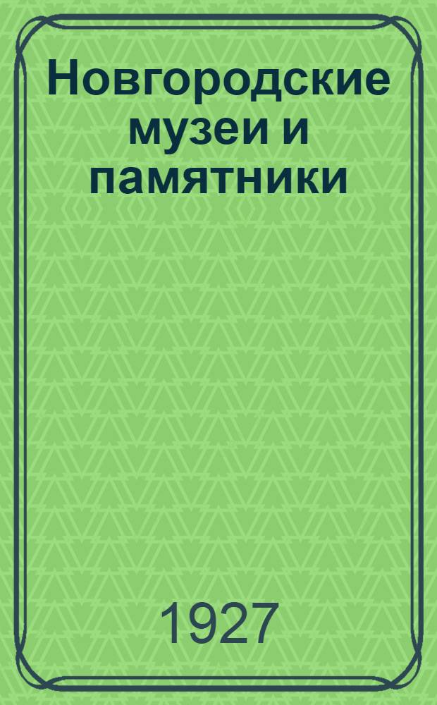Новгородские музеи и памятники : Вып. 1-6. Вып. 1 : Новгородский государственный исторический музей 1917-1924 г.