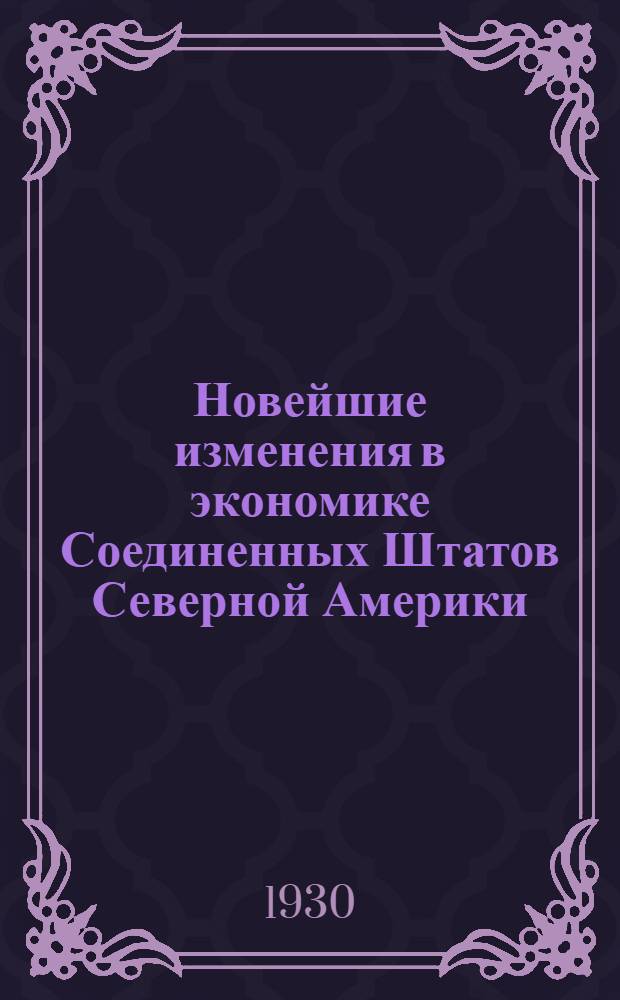Новейшие изменения в экономике Соединенных Штатов Северной Америки : Отчет Ком. при Президентской конференции по безработице по вопросу о новейших изменениях в экономике под председательством Герберта Гувера, со включением докладов особого кадра сотрудников Нац. бюро экон. исследований. Т. 1-