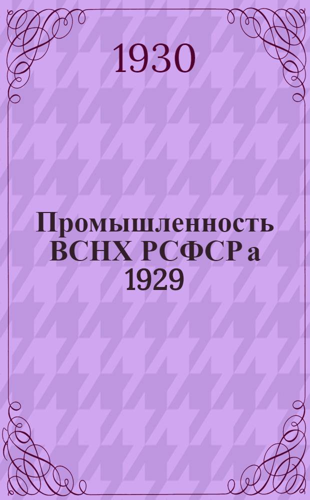 Промышленность ВСНХ РСФСР а 1929/30 г. : I. Контрольные цифры : II. Полугодовой конъюнктурный обзор