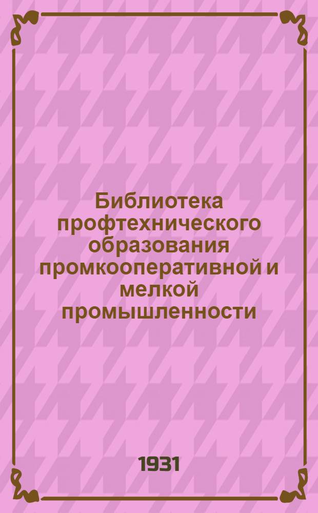 Библиотека профтехнического образования промкооперативной и мелкой промышленности : Вып. 1-. Вып. 7 : Инструкция о паспортизации профтехнических учебных заведений и их оборудования с формами карточек