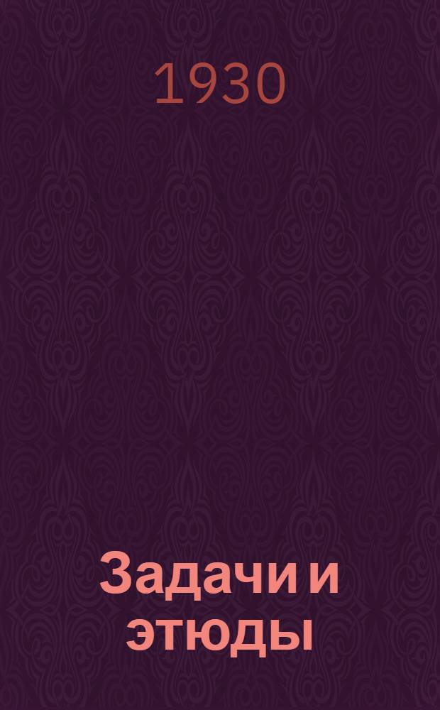 Задачи и этюды : Сборник Объединения любителей шахматных задач и этюдов при Всесоюзной шахматно-шашечной секции ... Вып. 1-. Вып. 8