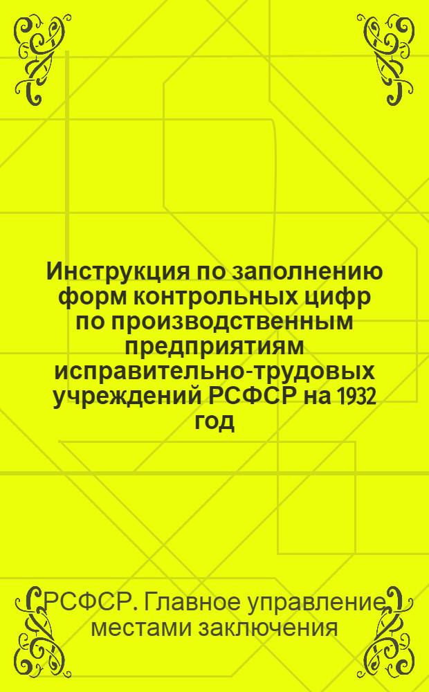 Инструкция по заполнению форм контрольных цифр по производственным предприятиям исправительно-трудовых учреждений РСФСР на 1932 год