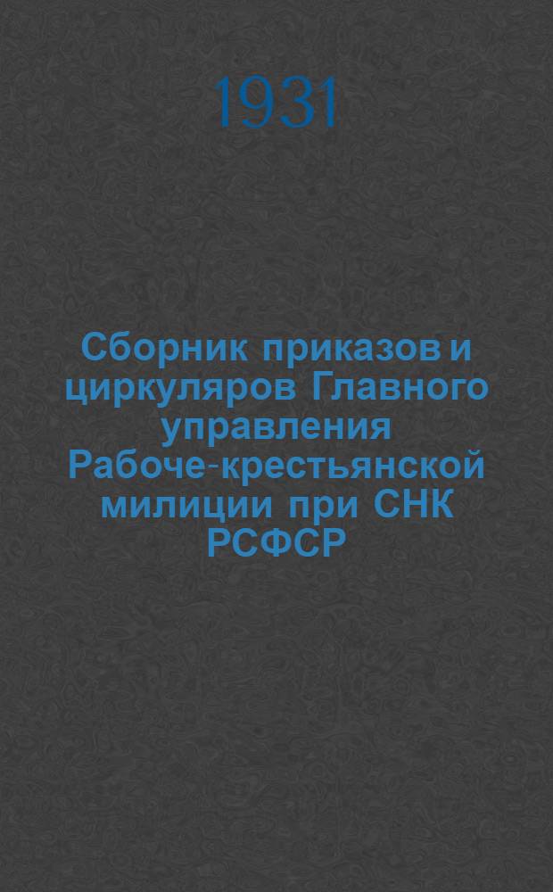 Сборник приказов и циркуляров Главного управления Рабоче-крестьянской милиции при СНК РСФСР