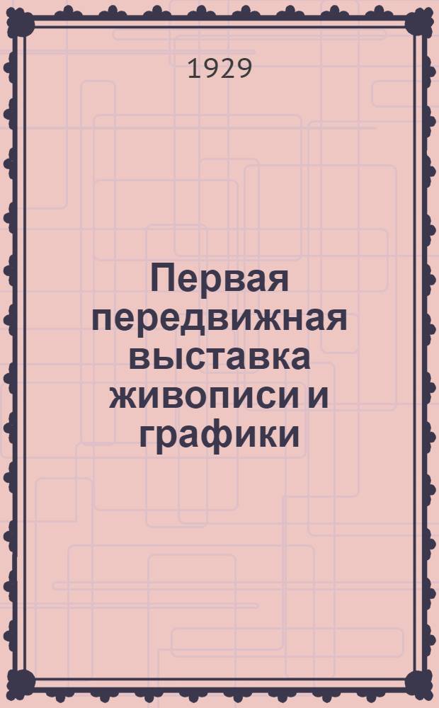 Первая передвижная выставка живописи и графики : Каталог