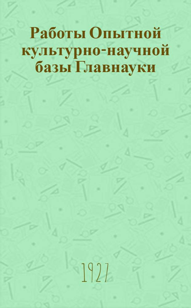 Работы Опытной культурно-научной базы Главнауки : Вып. 1-3 (2). Вып. 1
