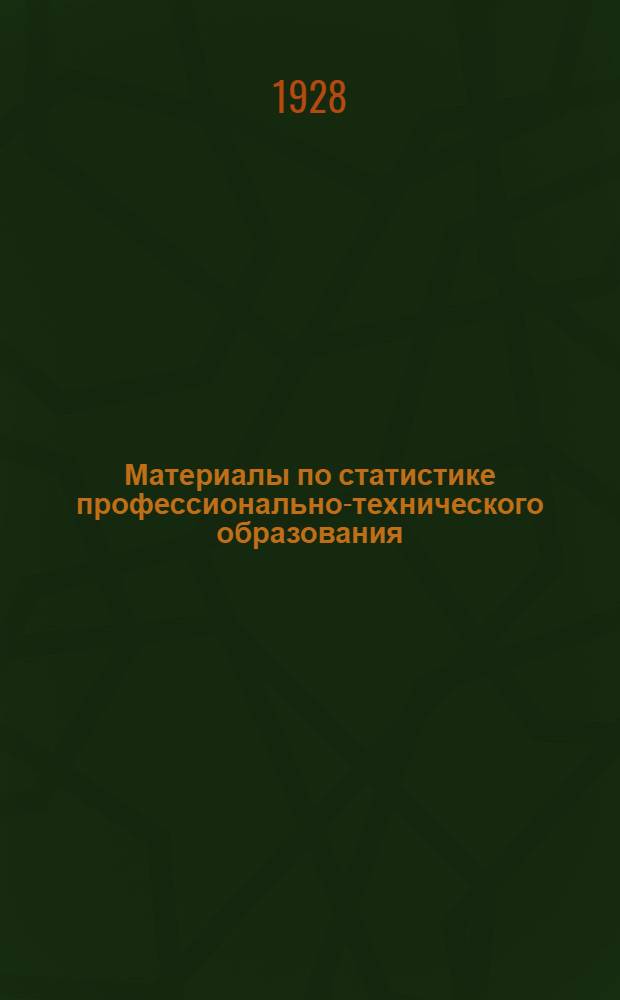 Материалы по статистике профессионально-технического образования : По данным отчетов вузов, рабфаков, техникумов и учреждений низшего профтехнического образования