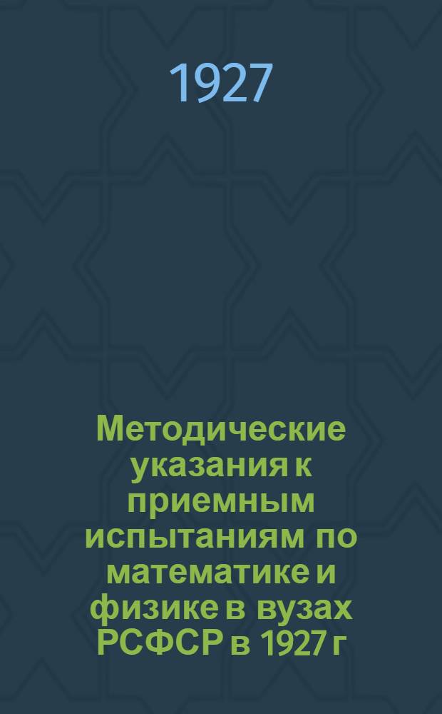Методические указания к приемным испытаниям по математике и физике в вузах РСФСР в 1927 г.