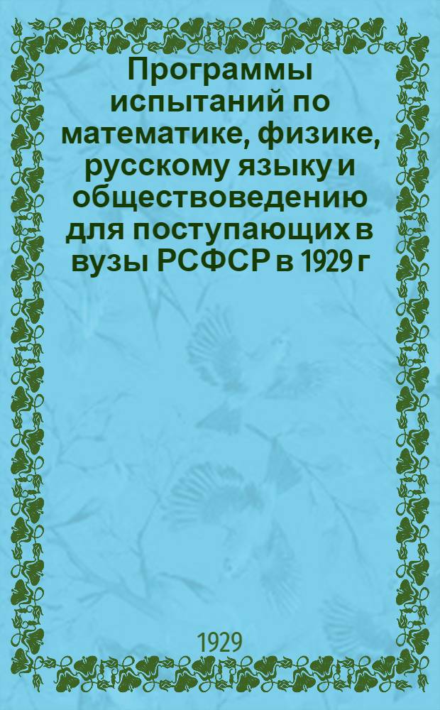 Программы испытаний по математике, физике, русскому языку и обществоведению для поступающих в вузы РСФСР в 1929 г. ...