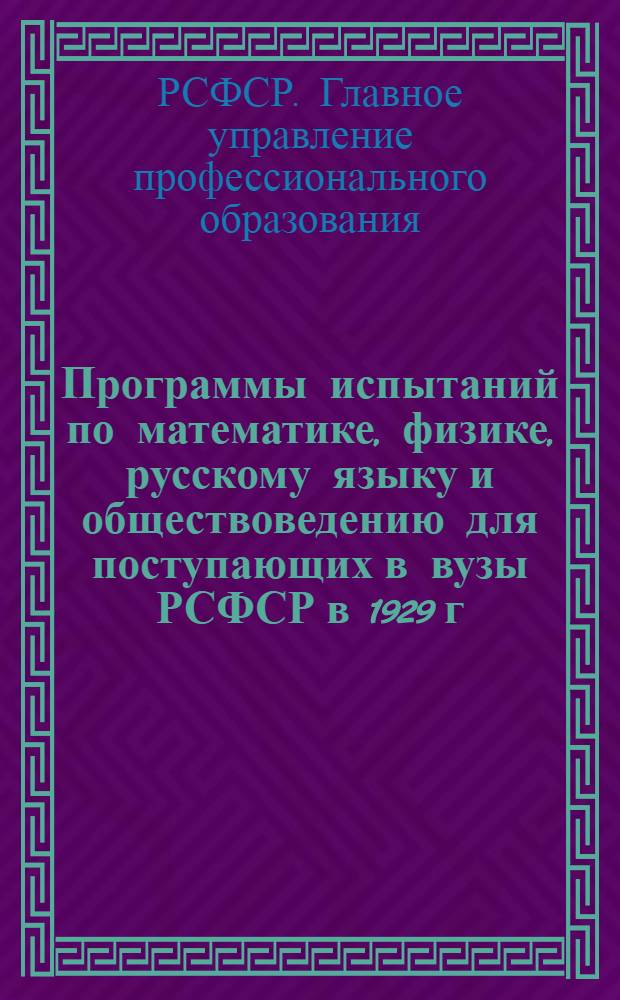 Программы испытаний по математике, физике, русскому языку и обществоведению для поступающих в вузы РСФСР в 1929 г. ...