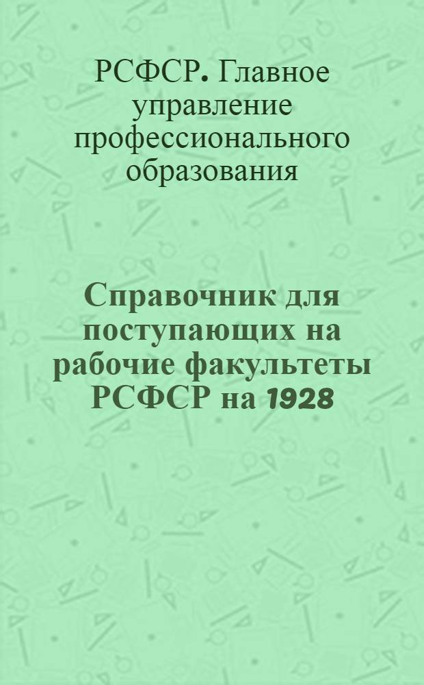 Справочник для поступающих на рабочие факультеты РСФСР на 1928/29 учебный год : Год изд. 2