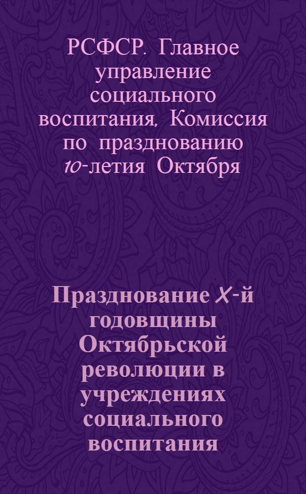 Празднование X-й годовщины Октябрьской революции в учреждениях социального воспитания : Руководящие материалы Главсоцвоса НКП
